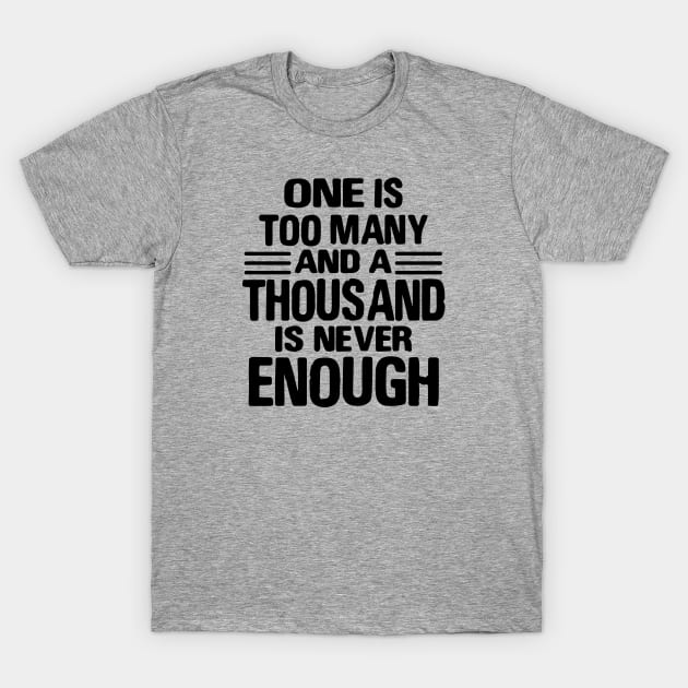 One Is Too Many, 1000 Never Enough T-Shirt by JodyzDesigns